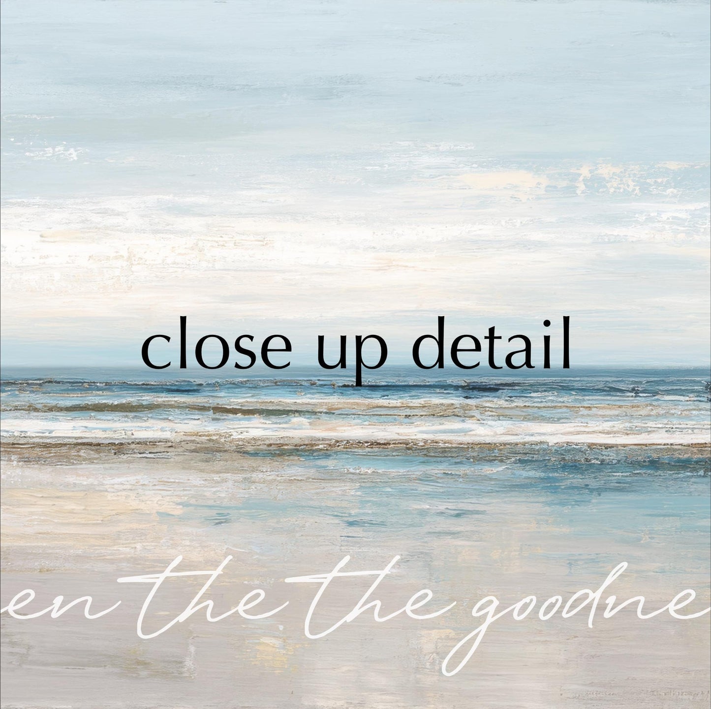 The image is a painting of a beach scene with a cloudy sky in the background. The text overlay reads "Close up detail" and "en the goodne", which are likely part of a larger phrase or description.