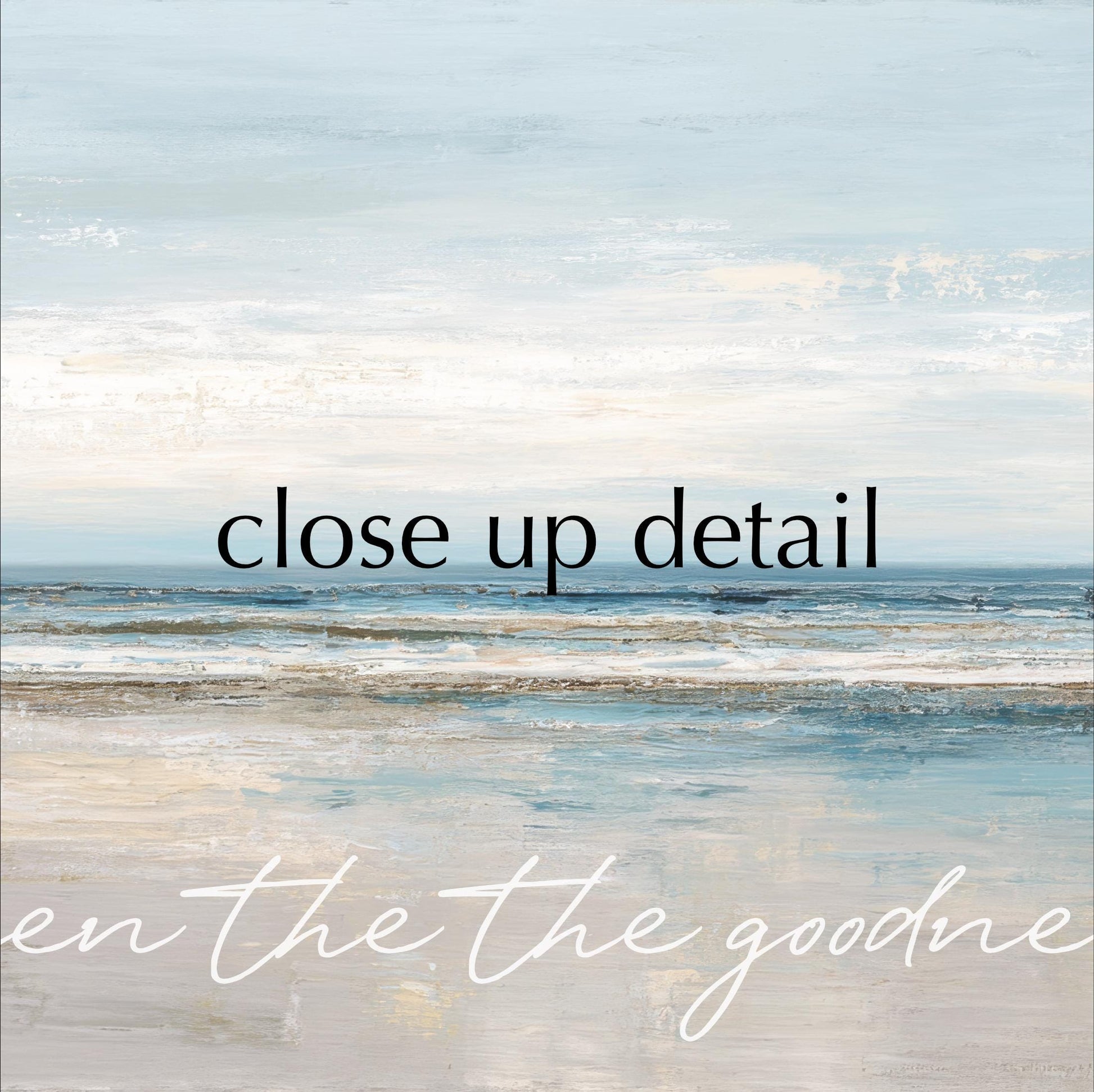 The image is a painting of a beach scene with a cloudy sky in the background. The text overlay reads "Close up detail" and "en the goodne", which are likely part of a larger phrase or description.