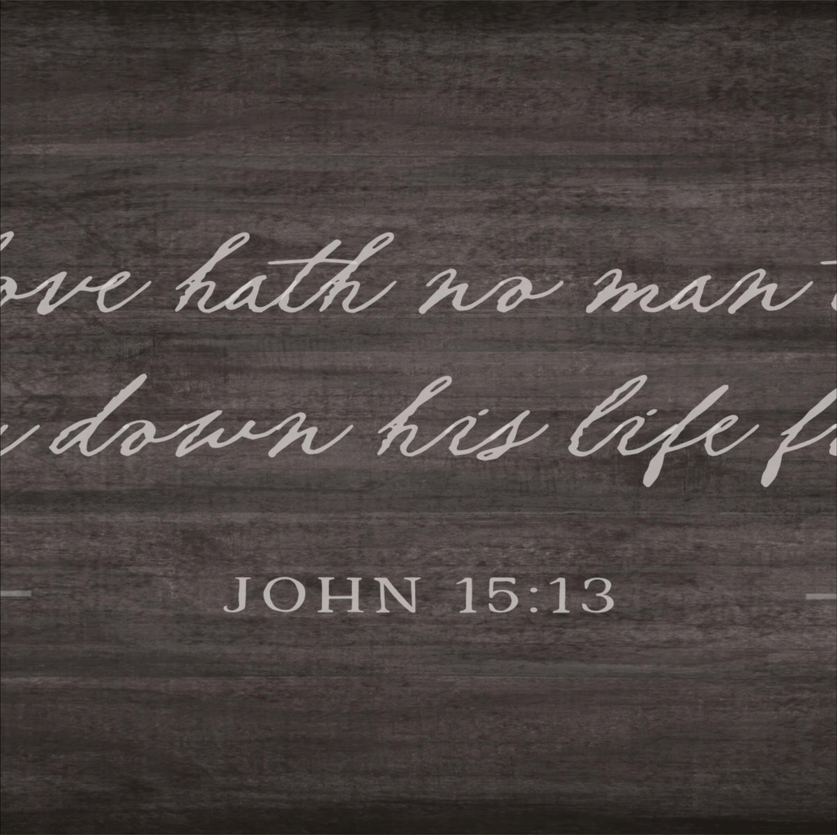 a quote from the Bible, specifically John 15:13, which reads "Love has no man, love down his life."